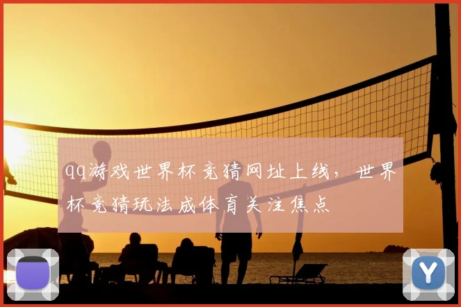 qq游戏世界杯竞猜网址上线，世界杯竞猜玩法成体育关注焦点