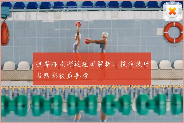 世界杯足彩返还率解析：投注技巧与购彩收益参考