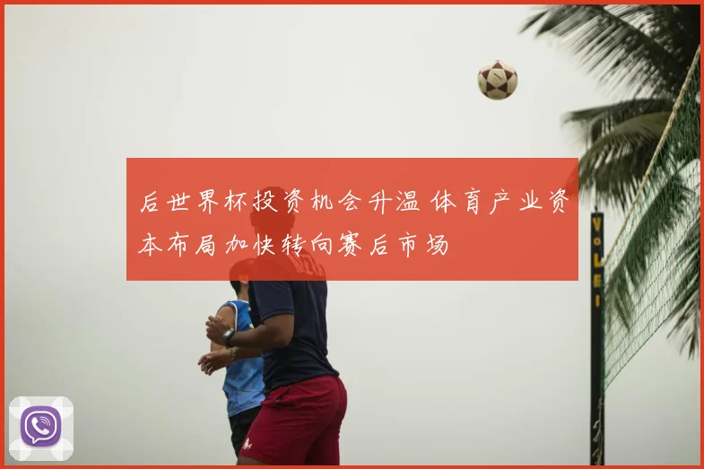 后世界杯投资机会升温 体育产业资本布局加快转向赛后市场