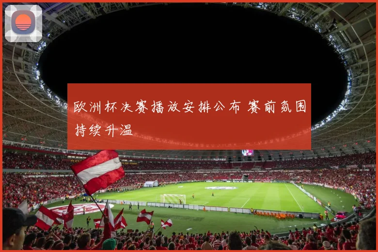 欧洲杯决赛播放安排公布 赛前氛围持续升温