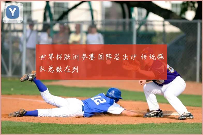世界杯欧洲参赛国阵容出炉 传统强队悉数在列