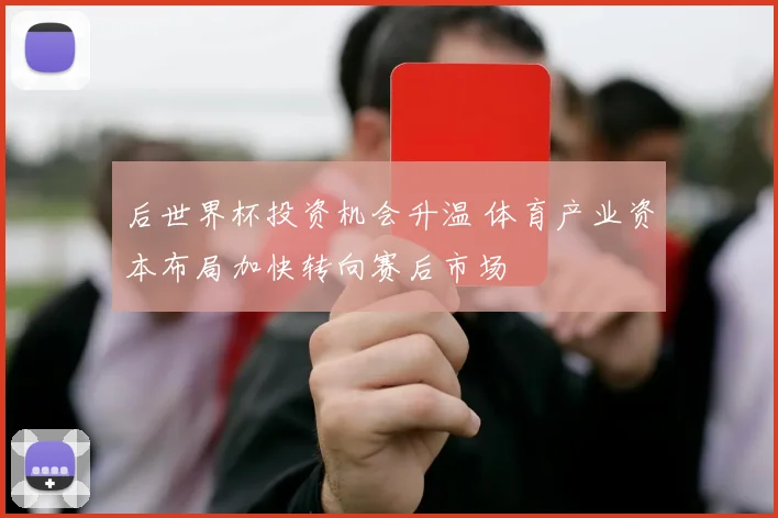 后世界杯投资机会升温 体育产业资本布局加快转向赛后市场