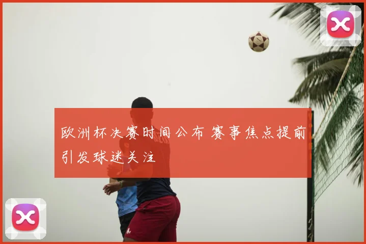 欧洲杯决赛时间公布 赛事焦点提前引发球迷关注