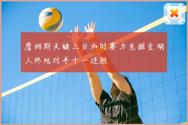 詹姆斯关键三分加时赛力克掘金湖人终结对手十一连胜