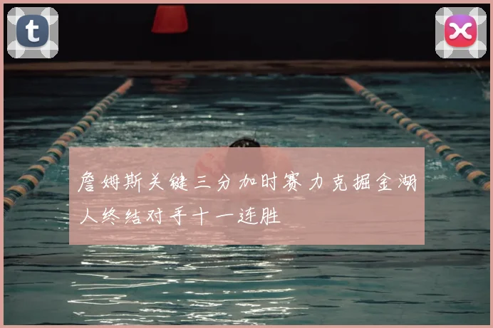 詹姆斯关键三分加时赛力克掘金湖人终结对手十一连胜