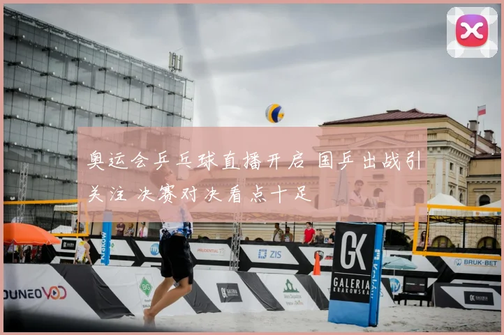 奥运会乒乓球直播开启 国乒出战引关注 决赛对决看点十足
