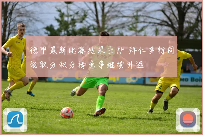 德甲最新比赛结果出炉 拜仁多特同场取分积分榜竞争继续升温