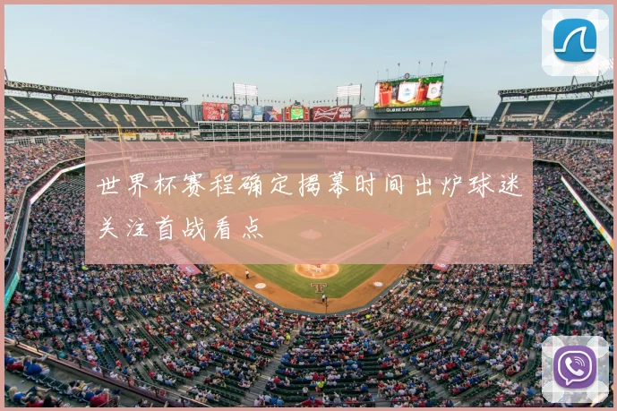世界杯赛程确定揭幕时间出炉球迷关注首战看点
