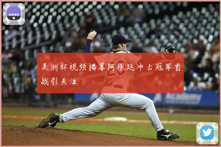 美洲杯视频揭幕阿根廷冲击冠军首战引关注