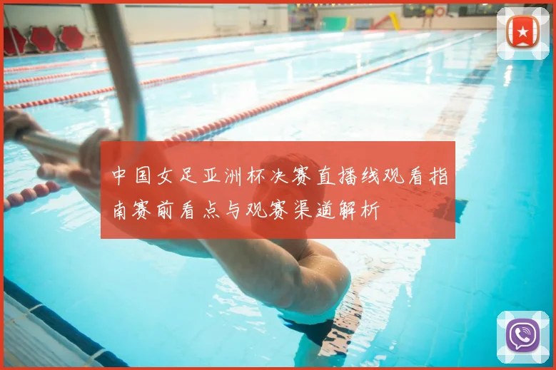 中国女足亚洲杯决赛直播线观看指南赛前看点与观赛渠道解析