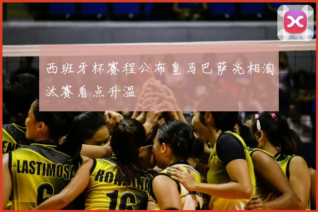 西班牙杯赛程公布皇马巴萨亮相淘汰赛看点升温