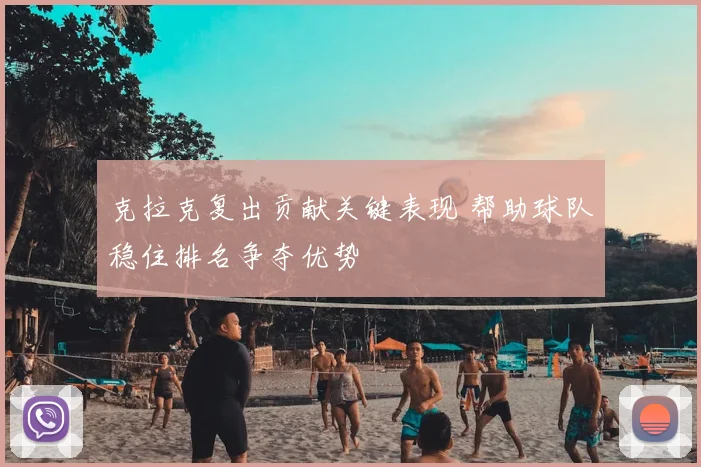 克拉克复出贡献关键表现 帮助球队稳住排名争夺优势