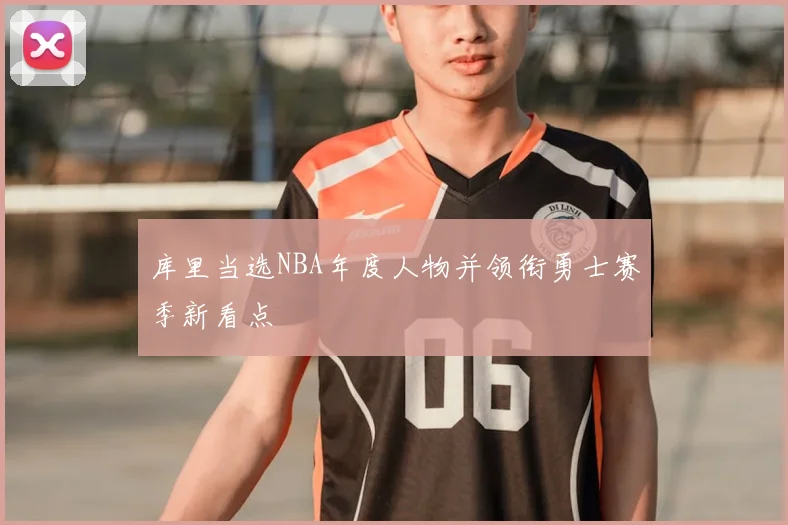 库里当选NBA年度人物并领衔勇士赛季新看点
