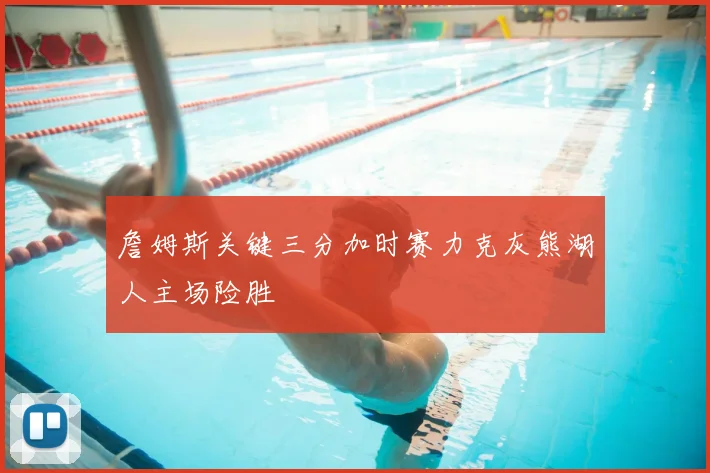 詹姆斯关键三分加时赛力克灰熊湖人主场险胜