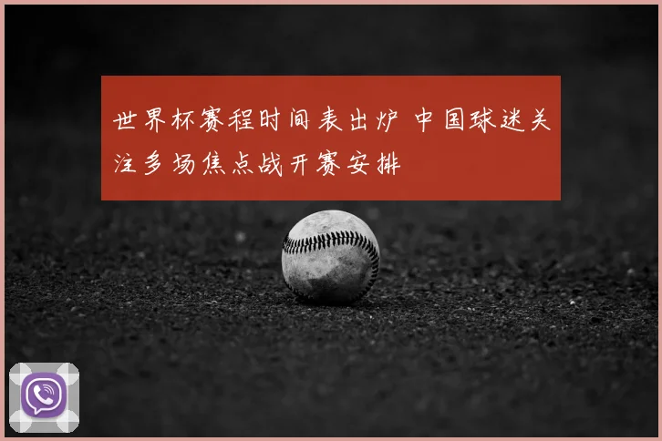 世界杯赛程时间表出炉 中国球迷关注多场焦点战开赛安排