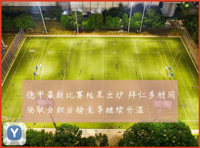 德甲最新比赛结果出炉 拜仁多特同场取分积分榜竞争继续升温