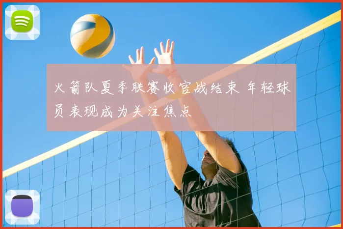 火箭队夏季联赛收官战结束 年轻球员表现成为关注焦点