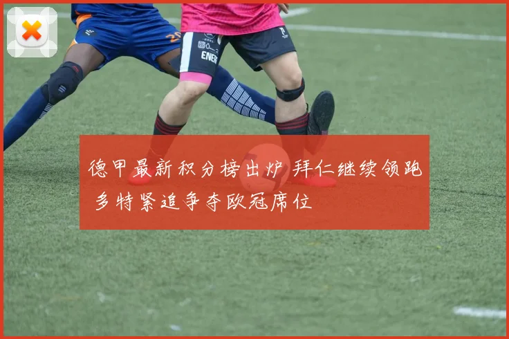德甲最新积分榜出炉 拜仁继续领跑 多特紧追争夺欧冠席位
